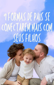 9 Formas de Pais se Conectarem Mais com seus Filhos